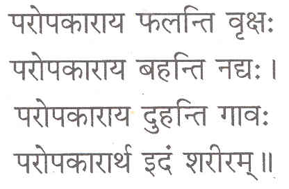 परोपकाराय फलन्ति वृक्षः परोपकाराय बहन्ति नद्यः । परोपकाराय दुहन्ति गावः परोपकारार्थ इदं शरीरम् ।।